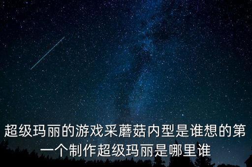 超級(jí)瑪麗的游戲采蘑菇內(nèi)型是誰(shuí)想的第一個(gè)制作超級(jí)瑪麗是哪里誰(shuí)