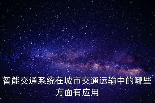 智能交通系統(tǒng)在城市交通運(yùn)輸中的哪些方面有應(yīng)用