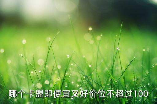 哪個(gè)卡盟即便宜又好價(jià)位不超過100
