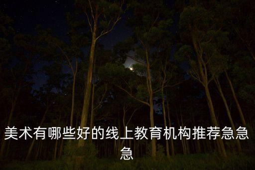 美術(shù)有哪些好的線上教育機(jī)構(gòu)推薦急急急