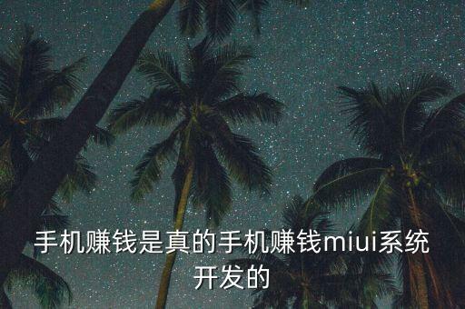 手機賺錢是真的手機賺錢miui系統(tǒng)開發(fā)的