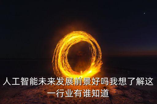 人工智能未來發(fā)展前景好嗎我想了解這一行業(yè)有誰知道
