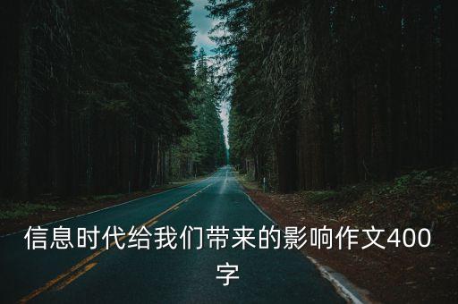 信息時代給我們帶來的影響作文400字