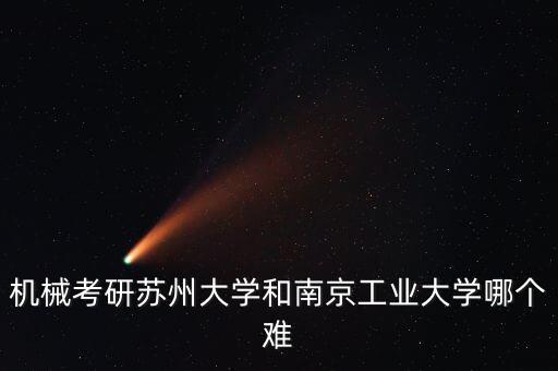 機(jī)械考研蘇州大學(xué)和南京工業(yè)大學(xué)哪個(gè)難