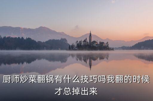 廚師炒菜翻鍋有什么技巧嗎我翻的時候才總掉出來