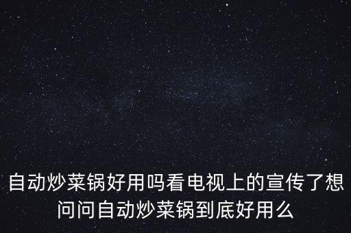 自動炒菜鍋好用嗎看電視上的宣傳了想問問自動炒菜鍋到底好用么