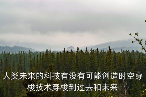 未來最有可能實現(xiàn)的發(fā)明，未來的宇宙會有什么發(fā)現(xiàn)和有什么發(fā)明