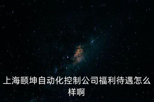 上海頤坤自動化控制公司福利待遇怎么樣啊