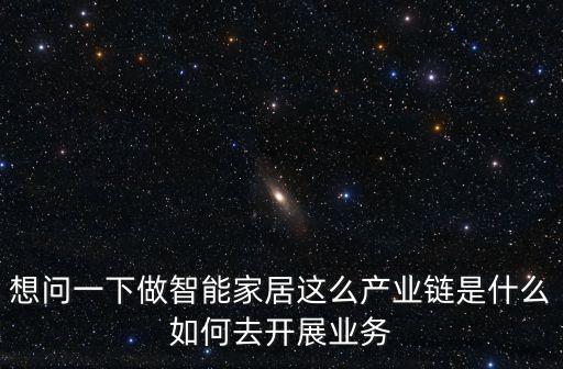想問(wèn)一下做智能家居這么產(chǎn)業(yè)鏈?zhǔn)鞘裁慈绾稳ラ_(kāi)展業(yè)務(wù)