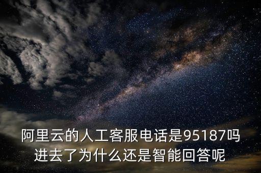 阿里云的人工客服電話是95187嗎進(jìn)去了為什么還是智能回答呢