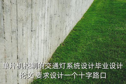 單片機控制的交通燈系統(tǒng)設(shè)計畢業(yè)設(shè)計論文 要求設(shè)計一個十字路口