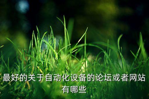 最好的關(guān)于自動化設(shè)備的論壇或者網(wǎng)站有哪些