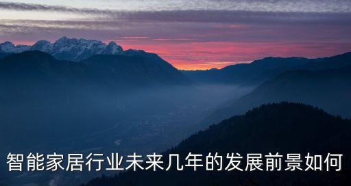 智能家居行業(yè)未來幾年的發(fā)展前景如何