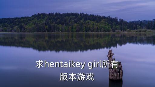求hentaikey girl所有版本游戲