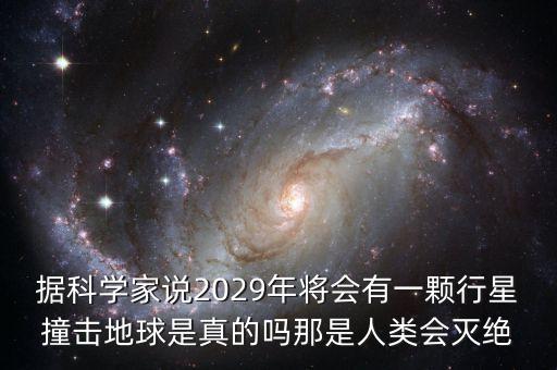 據(jù)科學(xué)家說2029年將會(huì)有一顆行星撞擊地球是真的嗎那是人類會(huì)滅絕