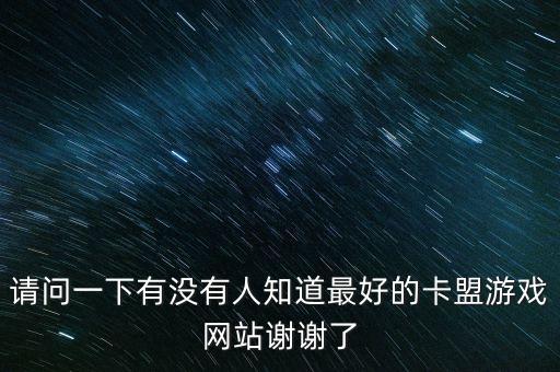 請問一下有沒有人知道最好的卡盟游戲網(wǎng)站謝謝了
