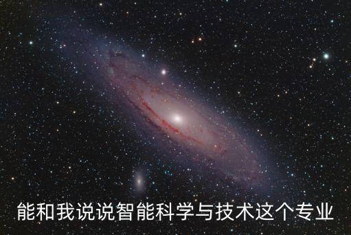 能和我說(shuō)說(shuō)智能科學(xué)與技術(shù)這個(gè)專業(yè)