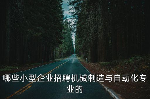 附近自動化設備廠招聘，哪些小型企業(yè)招聘機械制造與自動化專業(yè)的
