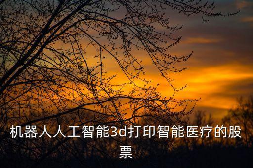機(jī)器人人工智能3d打印智能醫(yī)療的股票