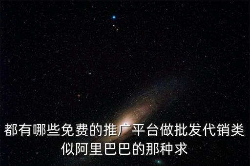 都有哪些免費(fèi)的推廣平臺(tái)做批發(fā)代銷類似阿里巴巴的那種求