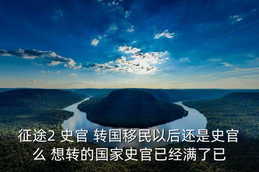 征途2 史官 轉(zhuǎn)國移民以后還是史官么 想轉(zhuǎn)的國家史官已經(jīng)滿了已
