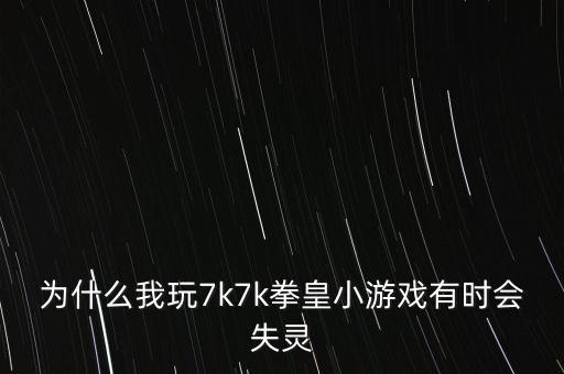為什么我玩7k7k拳皇小游戲有時(shí)會(huì)失靈