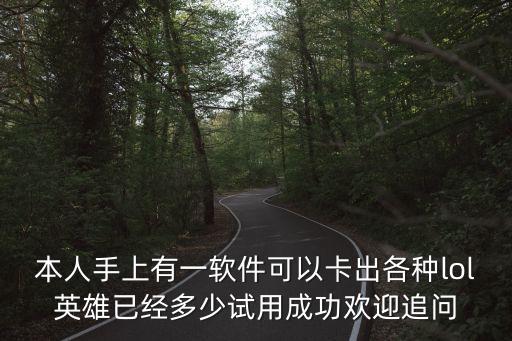 本人手上有一軟件可以卡出各種lol英雄已經(jīng)多少試用成功歡迎追問