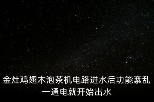 金灶雞翅木泡茶機電路進水后功能紊亂一通電就開始出水