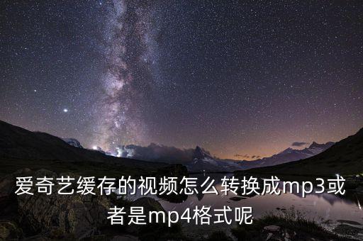 愛奇藝緩存的視頻怎么轉(zhuǎn)換成mp3或者是mp4格式呢