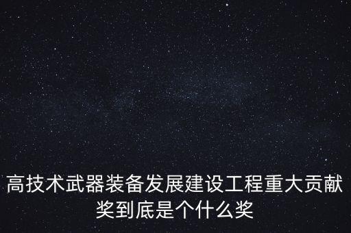 高技術(shù)武器裝備發(fā)展建設(shè)工程重大貢獻(xiàn)獎(jiǎng)到底是個(gè)什么獎(jiǎng)