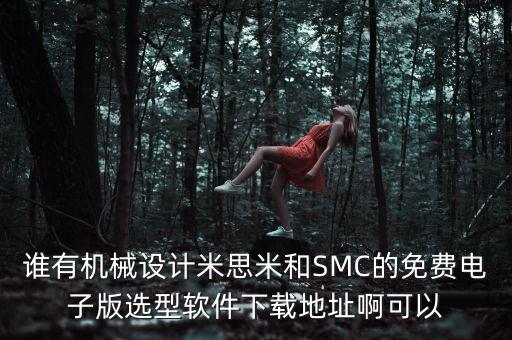 誰有機械設(shè)計米思米和SMC的免費電子版選型軟件下載地址啊可以