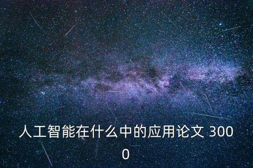 人工智能的應(yīng)用論文，人工智能的發(fā)展前景及其應(yīng)用的論文怎么寫(xiě)