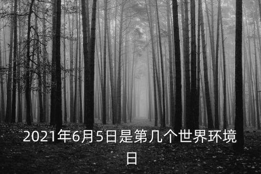 2021年6月5日是第幾個(gè)世界環(huán)境日