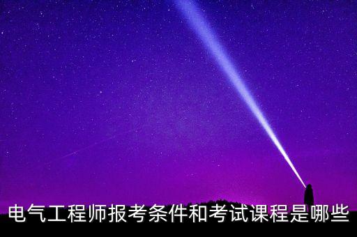 電氣工程師報考條件和考試課程是哪些