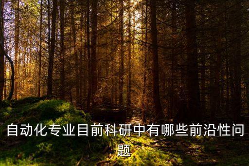 自動(dòng)化的發(fā)展前沿是什么，自動(dòng)化最前沿科技發(fā)展