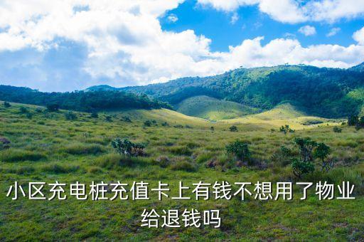 小區(qū)充電樁充值卡上有錢不想用了物業(yè)給退錢嗎