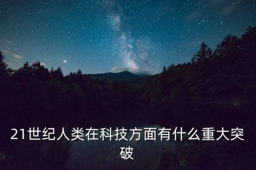 21世紀人類在科技方面有什么重大突破
