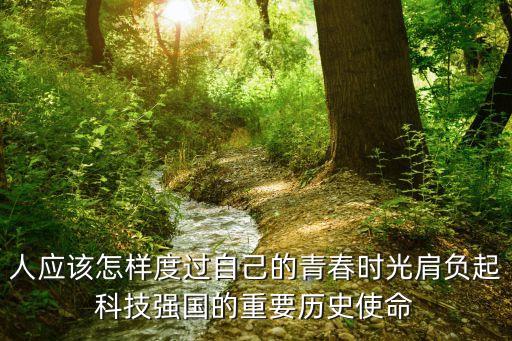 人應(yīng)該怎樣度過自己的青春時光肩負起科技強國的重要歷史使命