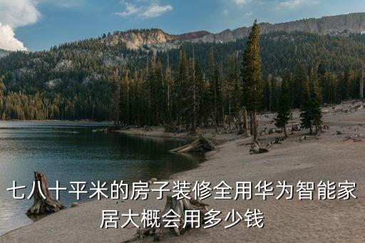 七八十平米的房子裝修全用華為智能家居大概會(huì)用多少錢(qián)