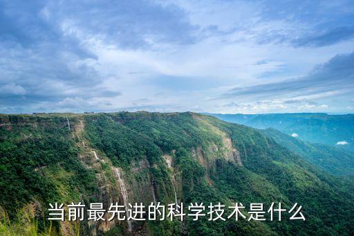 現(xiàn)在最先進(jìn)的科技是什么科技，目前最先進(jìn)的科技是什么啊