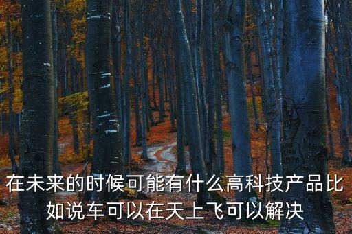 未來會有什么高科技，未來會出現(xiàn)什么高科技
