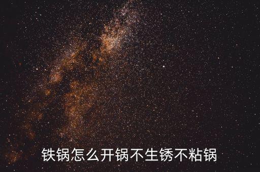 鐵鍋怎么開(kāi)鍋不生銹不粘鍋