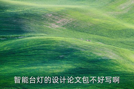 智能臺燈的設(shè)計論文包不好寫啊