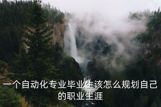 自動(dòng)化專業(yè)職業(yè)規(guī)劃，一個(gè)自動(dòng)化專業(yè)畢業(yè)生該怎么規(guī)劃自己的職業(yè)生涯