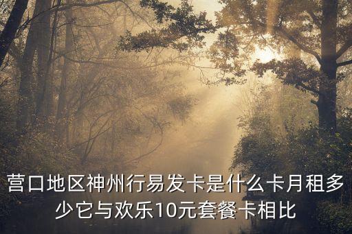 營(yíng)口地區(qū)神州行易發(fā)卡是什么卡月租多少它與歡樂(lè)10元套餐卡相比