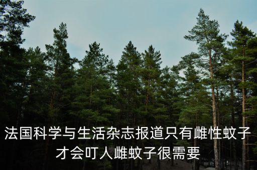 科學(xué)與生活雜志社，法國科學(xué)與生活雜志報道只有雌性蚊子才會叮人雌蚊子很需要
