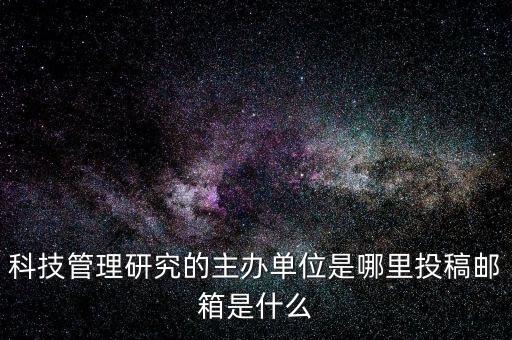 科技管理研究的主辦單位是哪里投稿郵箱是什么