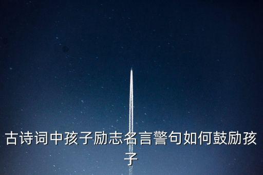 古詩詞中孩子勵志名言警句如何鼓勵孩子