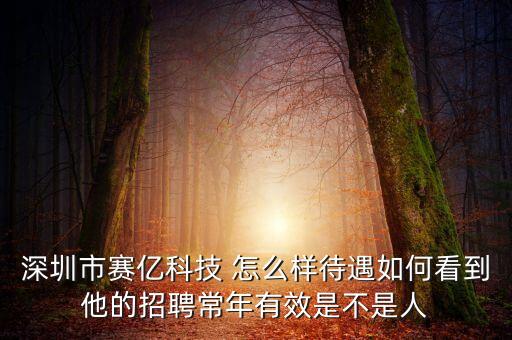 賽凡科技招聘，深圳市賽億科技 怎么樣待遇如何看到他的招聘常年有效是不是人