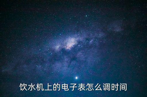 飲水機(jī)怎么調(diào)出水時(shí)間，飲水機(jī)上的電子表怎么調(diào)時(shí)間